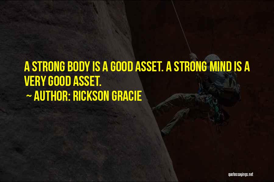 Rickson Gracie Quotes: A Strong Body Is A Good Asset. A Strong Mind Is A Very Good Asset.