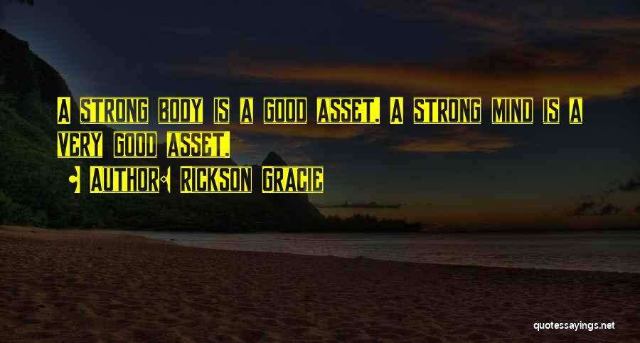 Rickson Gracie Quotes: A Strong Body Is A Good Asset. A Strong Mind Is A Very Good Asset.