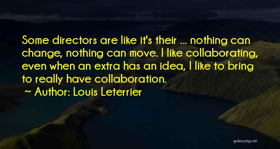 Louis Leterrier Quotes: Some Directors Are Like It's Their ... Nothing Can Change, Nothing Can Move. I Like Collaborating, Even When An Extra