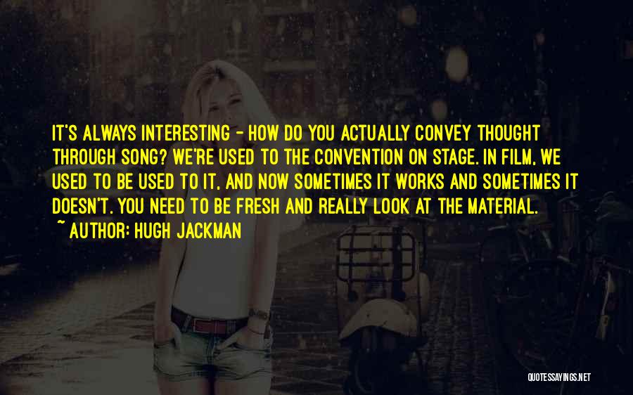 Hugh Jackman Quotes: It's Always Interesting - How Do You Actually Convey Thought Through Song? We're Used To The Convention On Stage. In