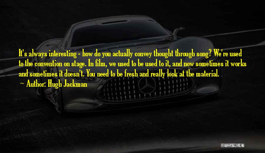 Hugh Jackman Quotes: It's Always Interesting - How Do You Actually Convey Thought Through Song? We're Used To The Convention On Stage. In