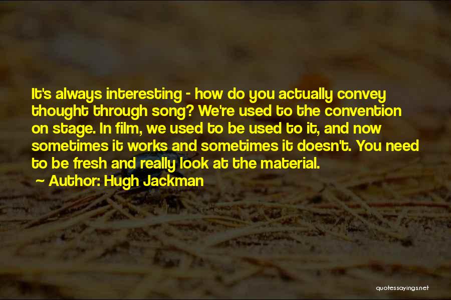 Hugh Jackman Quotes: It's Always Interesting - How Do You Actually Convey Thought Through Song? We're Used To The Convention On Stage. In