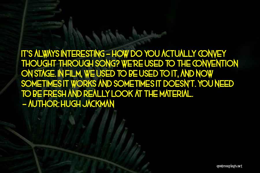 Hugh Jackman Quotes: It's Always Interesting - How Do You Actually Convey Thought Through Song? We're Used To The Convention On Stage. In