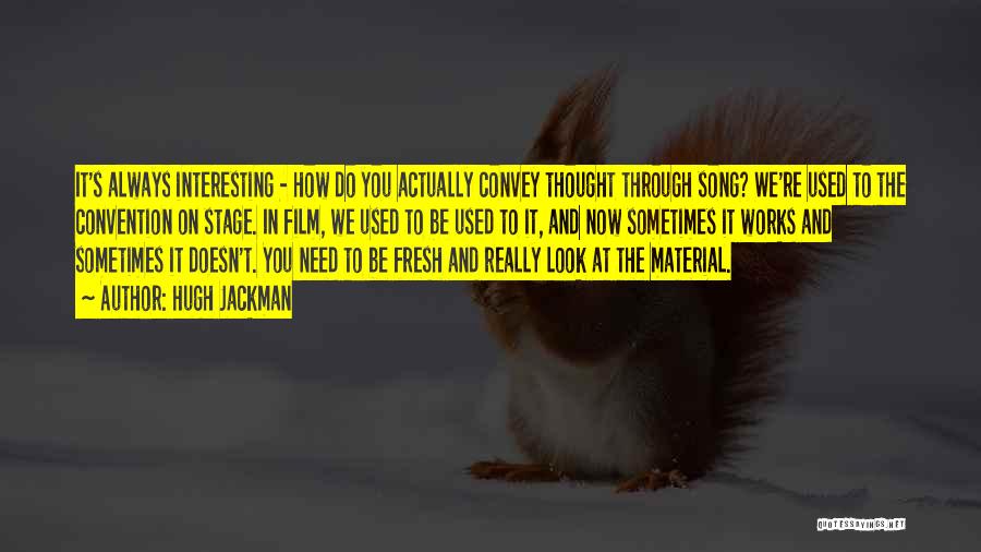 Hugh Jackman Quotes: It's Always Interesting - How Do You Actually Convey Thought Through Song? We're Used To The Convention On Stage. In