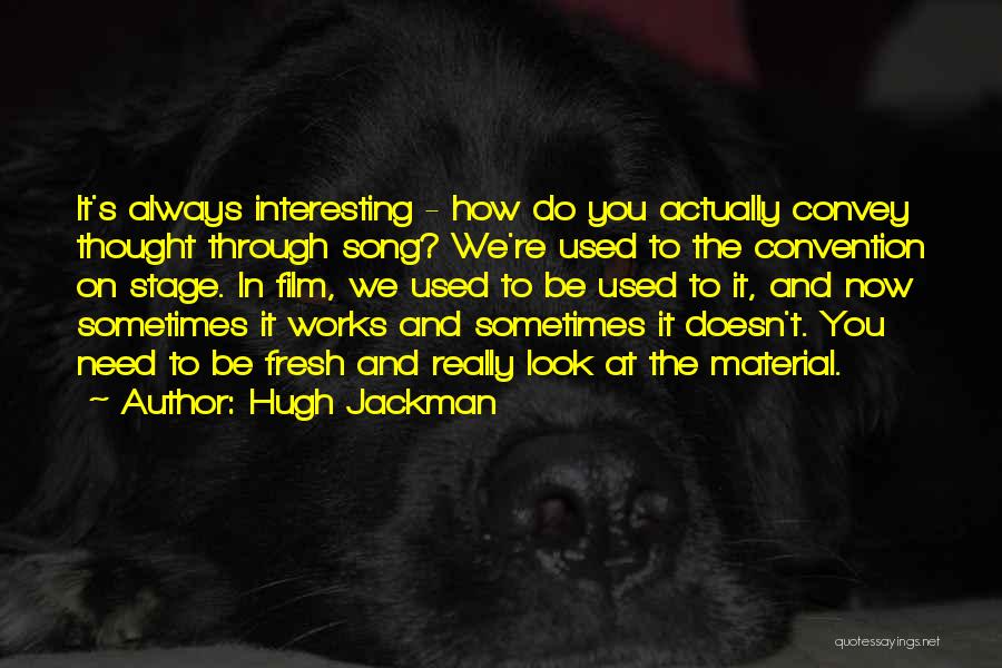 Hugh Jackman Quotes: It's Always Interesting - How Do You Actually Convey Thought Through Song? We're Used To The Convention On Stage. In