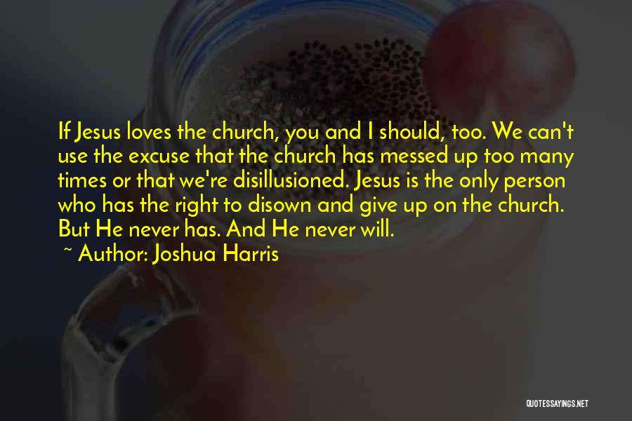 Joshua Harris Quotes: If Jesus Loves The Church, You And I Should, Too. We Can't Use The Excuse That The Church Has Messed