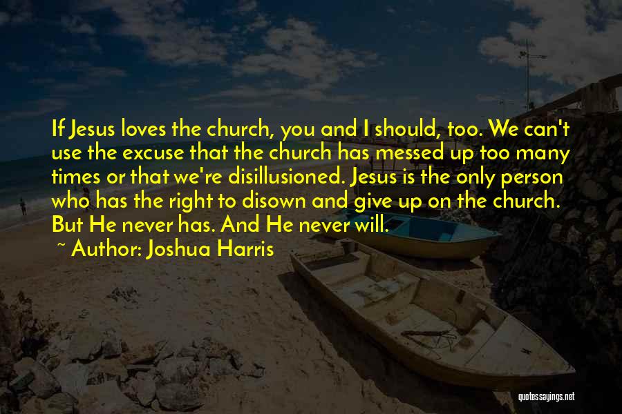 Joshua Harris Quotes: If Jesus Loves The Church, You And I Should, Too. We Can't Use The Excuse That The Church Has Messed