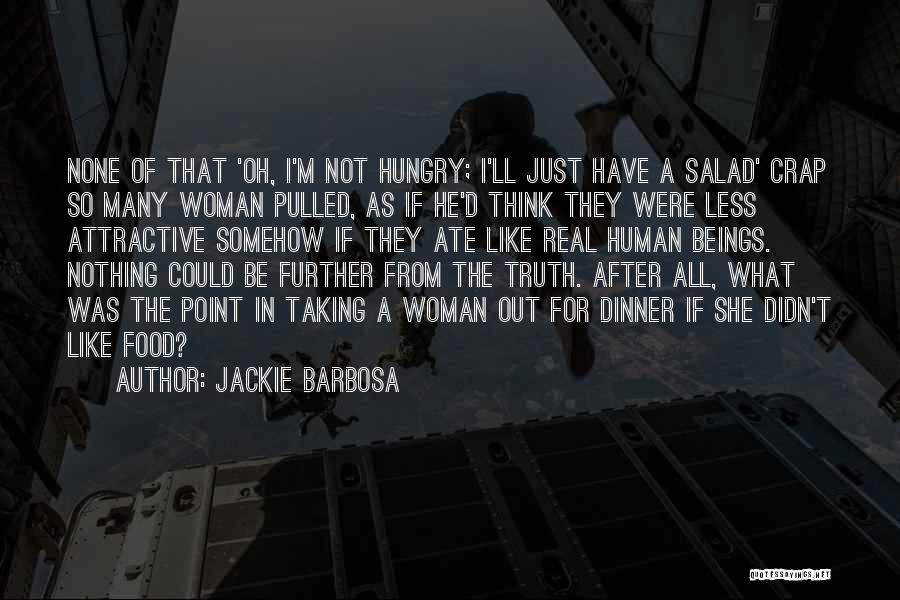 Jackie Barbosa Quotes: None Of That 'oh, I'm Not Hungry; I'll Just Have A Salad' Crap So Many Woman Pulled, As If He'd