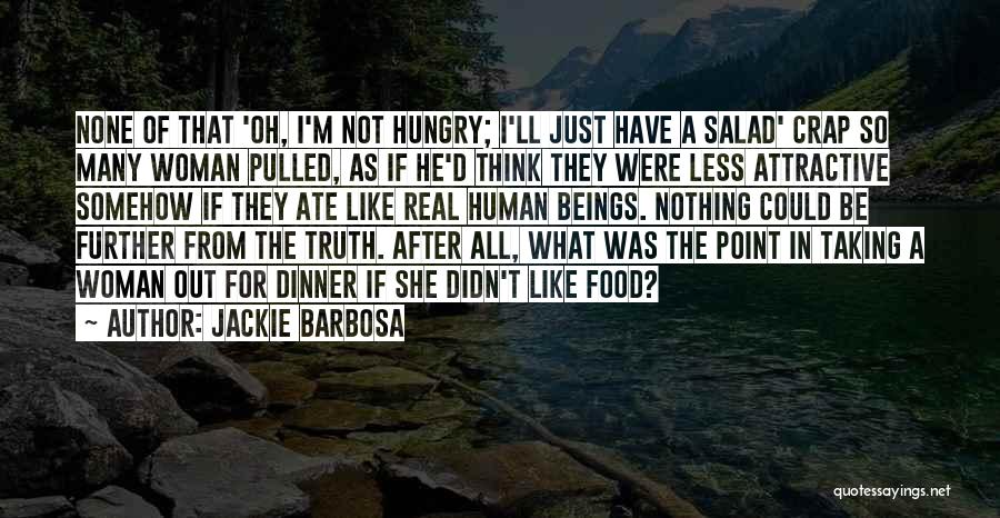 Jackie Barbosa Quotes: None Of That 'oh, I'm Not Hungry; I'll Just Have A Salad' Crap So Many Woman Pulled, As If He'd