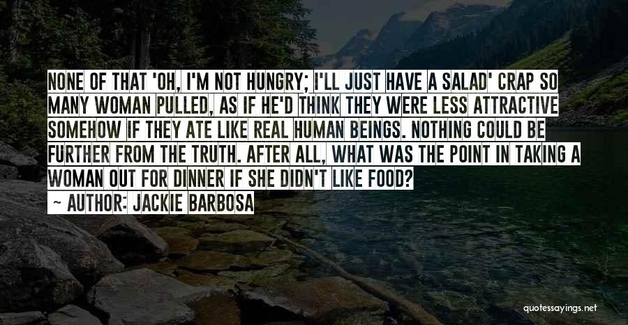 Jackie Barbosa Quotes: None Of That 'oh, I'm Not Hungry; I'll Just Have A Salad' Crap So Many Woman Pulled, As If He'd