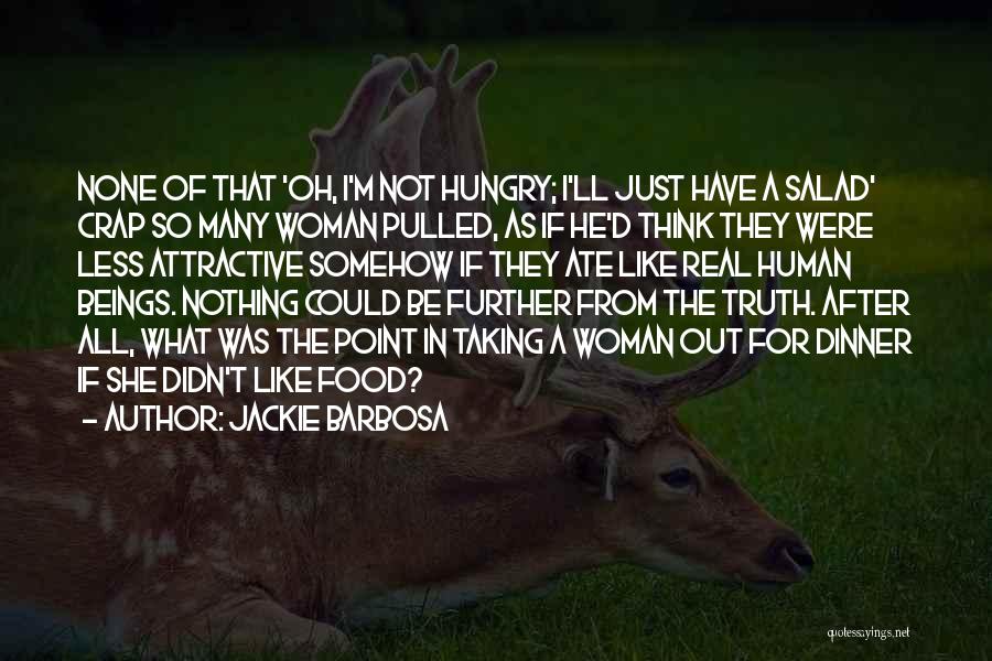 Jackie Barbosa Quotes: None Of That 'oh, I'm Not Hungry; I'll Just Have A Salad' Crap So Many Woman Pulled, As If He'd