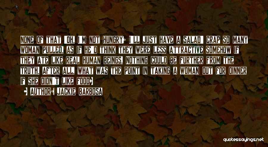 Jackie Barbosa Quotes: None Of That 'oh, I'm Not Hungry; I'll Just Have A Salad' Crap So Many Woman Pulled, As If He'd