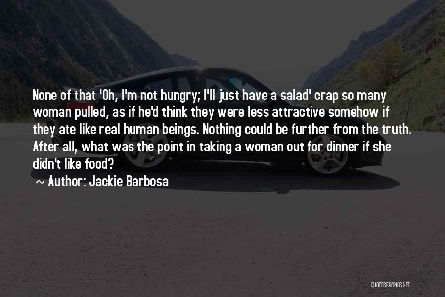 Jackie Barbosa Quotes: None Of That 'oh, I'm Not Hungry; I'll Just Have A Salad' Crap So Many Woman Pulled, As If He'd