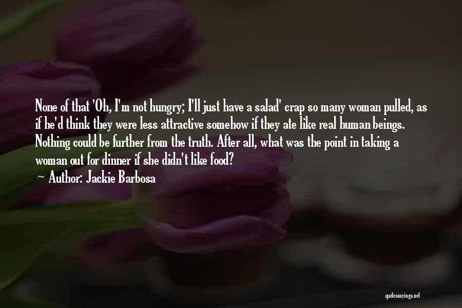 Jackie Barbosa Quotes: None Of That 'oh, I'm Not Hungry; I'll Just Have A Salad' Crap So Many Woman Pulled, As If He'd