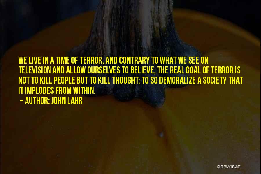 John Lahr Quotes: We Live In A Time Of Terror, And Contrary To What We See On Television And Allow Ourselves To Believe,