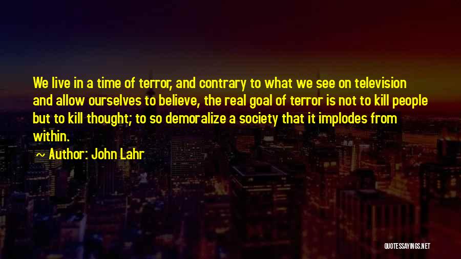 John Lahr Quotes: We Live In A Time Of Terror, And Contrary To What We See On Television And Allow Ourselves To Believe,