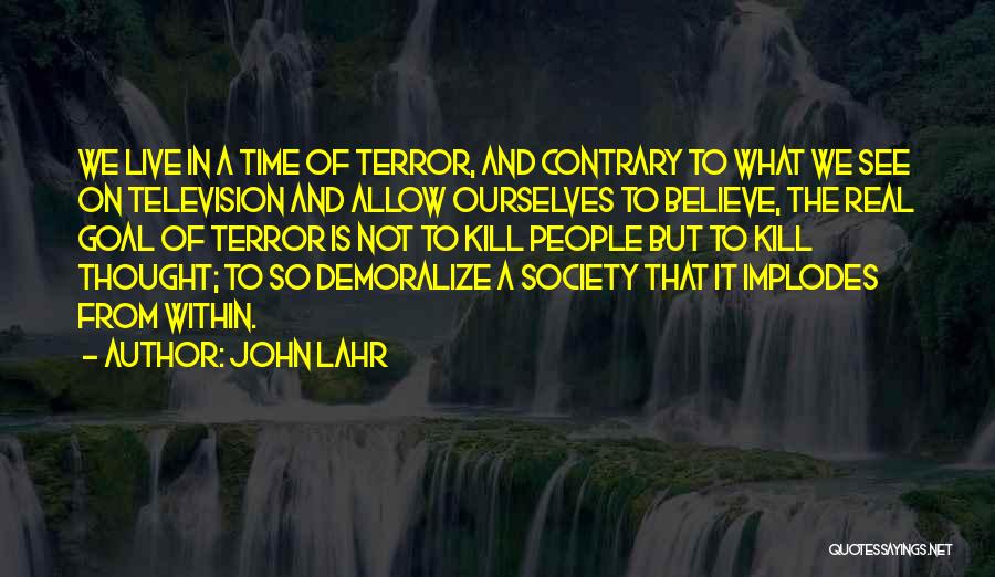 John Lahr Quotes: We Live In A Time Of Terror, And Contrary To What We See On Television And Allow Ourselves To Believe,