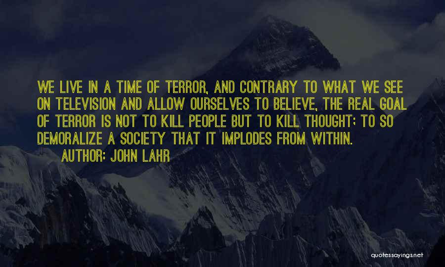 John Lahr Quotes: We Live In A Time Of Terror, And Contrary To What We See On Television And Allow Ourselves To Believe,