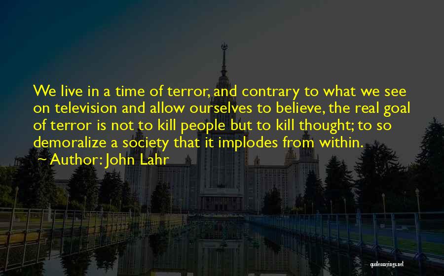 John Lahr Quotes: We Live In A Time Of Terror, And Contrary To What We See On Television And Allow Ourselves To Believe,