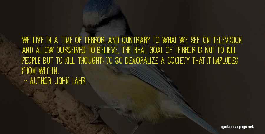 John Lahr Quotes: We Live In A Time Of Terror, And Contrary To What We See On Television And Allow Ourselves To Believe,