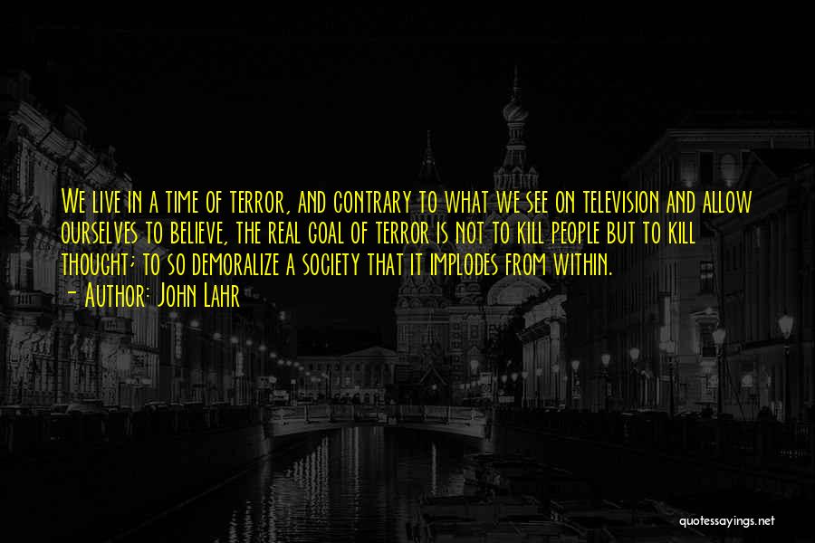 John Lahr Quotes: We Live In A Time Of Terror, And Contrary To What We See On Television And Allow Ourselves To Believe,