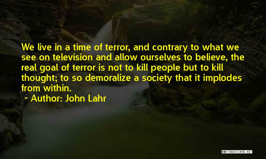 John Lahr Quotes: We Live In A Time Of Terror, And Contrary To What We See On Television And Allow Ourselves To Believe,