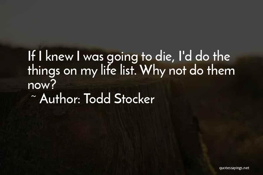 Todd Stocker Quotes: If I Knew I Was Going To Die, I'd Do The Things On My Life List. Why Not Do Them
