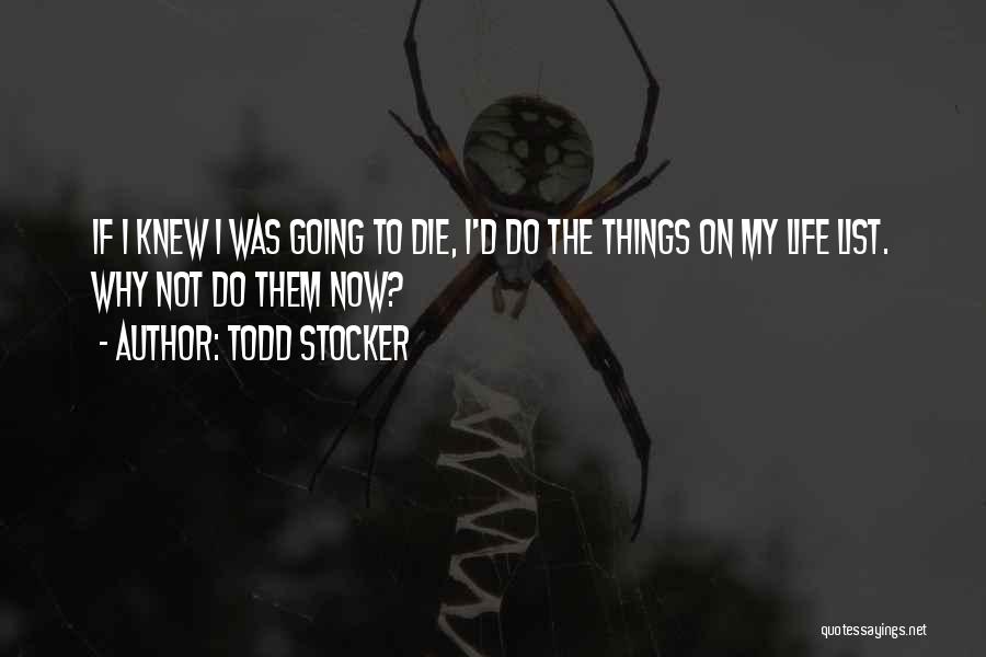 Todd Stocker Quotes: If I Knew I Was Going To Die, I'd Do The Things On My Life List. Why Not Do Them