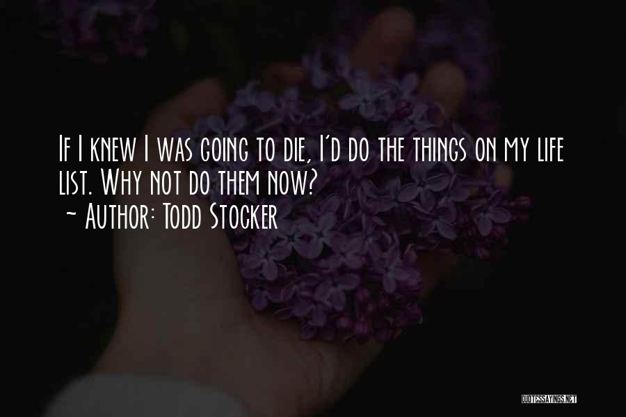 Todd Stocker Quotes: If I Knew I Was Going To Die, I'd Do The Things On My Life List. Why Not Do Them