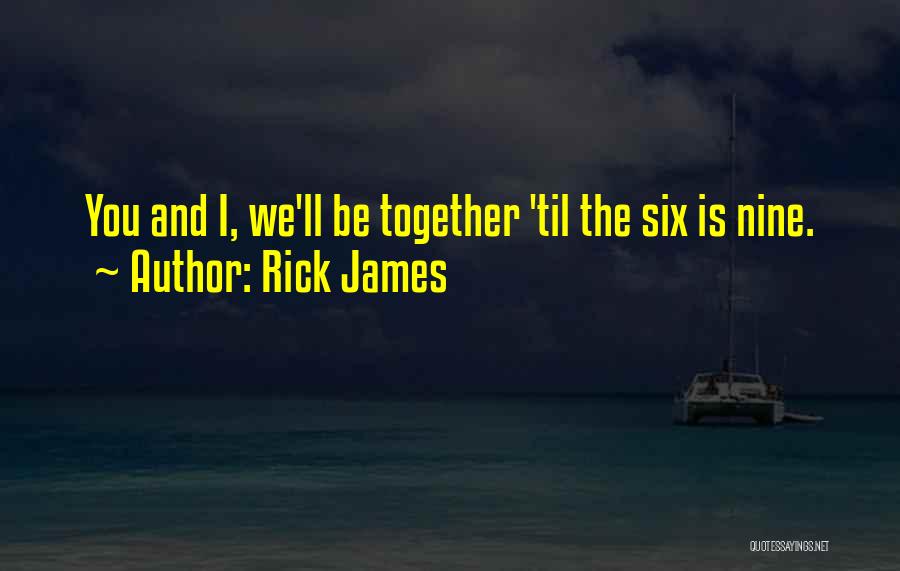 Rick James Quotes: You And I, We'll Be Together 'til The Six Is Nine.