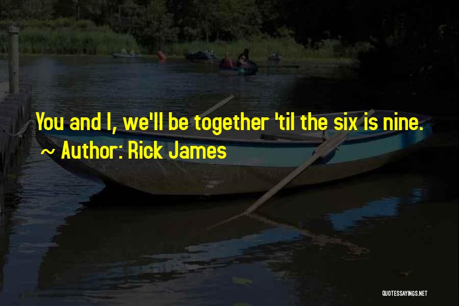 Rick James Quotes: You And I, We'll Be Together 'til The Six Is Nine.
