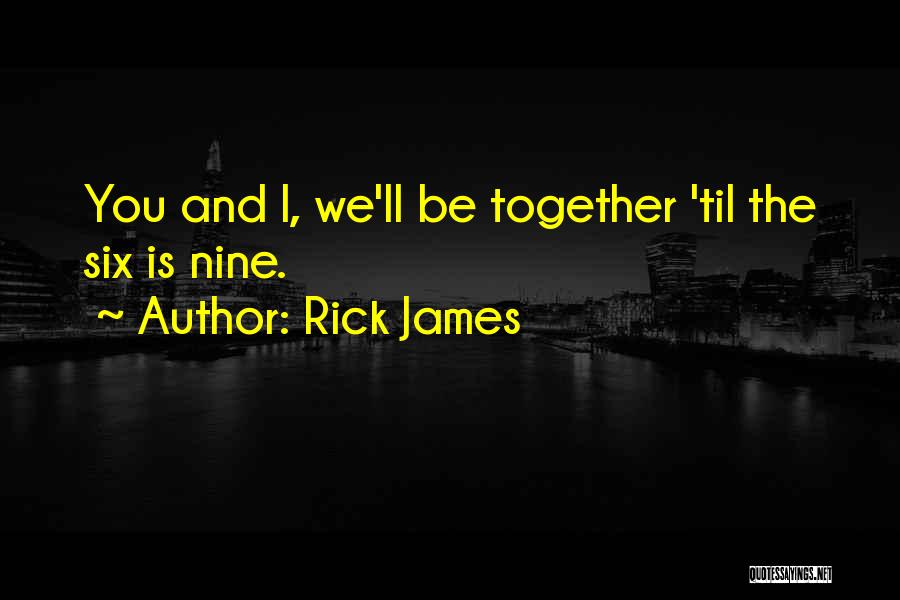 Rick James Quotes: You And I, We'll Be Together 'til The Six Is Nine.