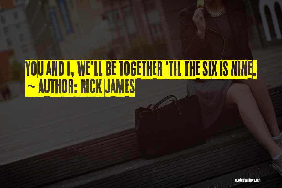 Rick James Quotes: You And I, We'll Be Together 'til The Six Is Nine.