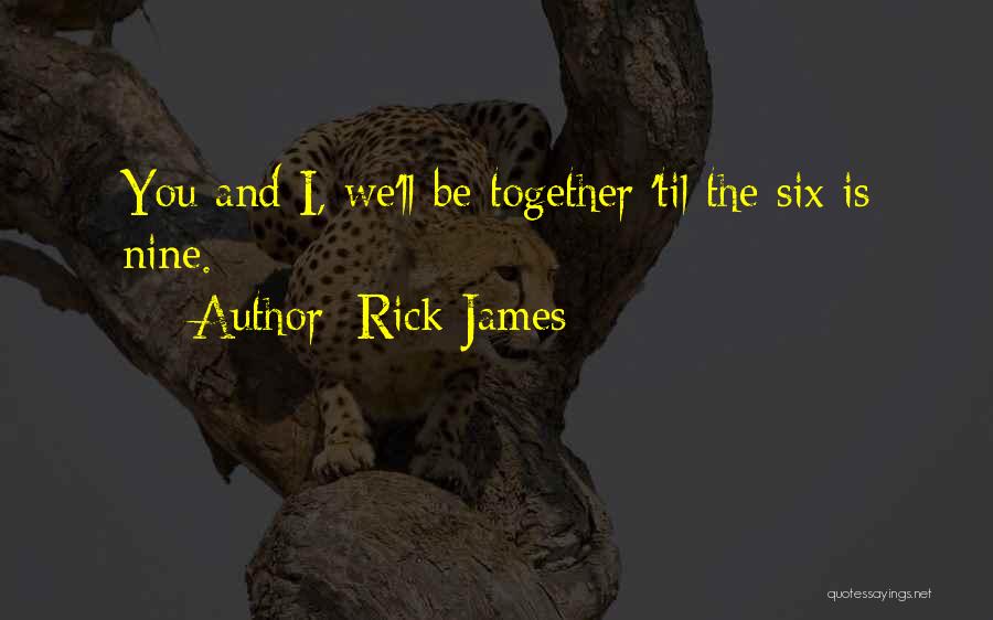 Rick James Quotes: You And I, We'll Be Together 'til The Six Is Nine.