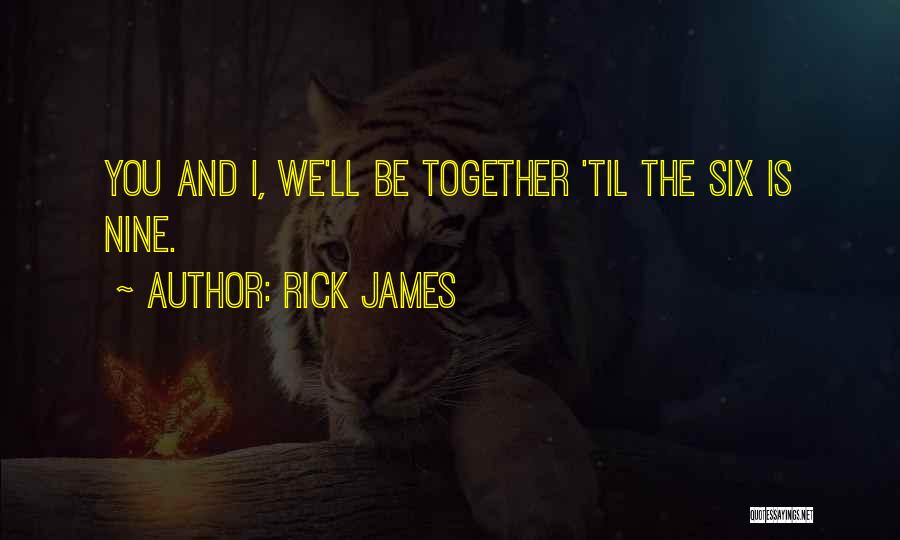 Rick James Quotes: You And I, We'll Be Together 'til The Six Is Nine.