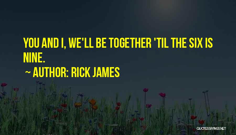 Rick James Quotes: You And I, We'll Be Together 'til The Six Is Nine.