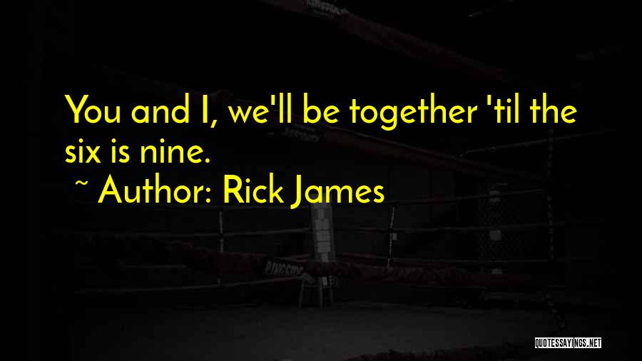 Rick James Quotes: You And I, We'll Be Together 'til The Six Is Nine.