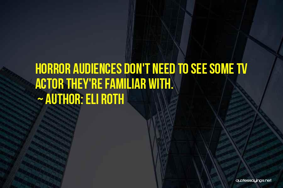 Eli Roth Quotes: Horror Audiences Don't Need To See Some Tv Actor They're Familiar With.