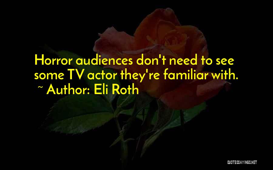 Eli Roth Quotes: Horror Audiences Don't Need To See Some Tv Actor They're Familiar With.