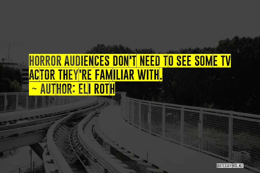 Eli Roth Quotes: Horror Audiences Don't Need To See Some Tv Actor They're Familiar With.