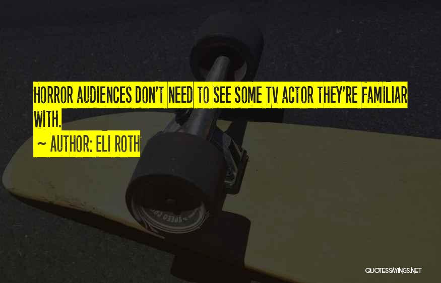 Eli Roth Quotes: Horror Audiences Don't Need To See Some Tv Actor They're Familiar With.