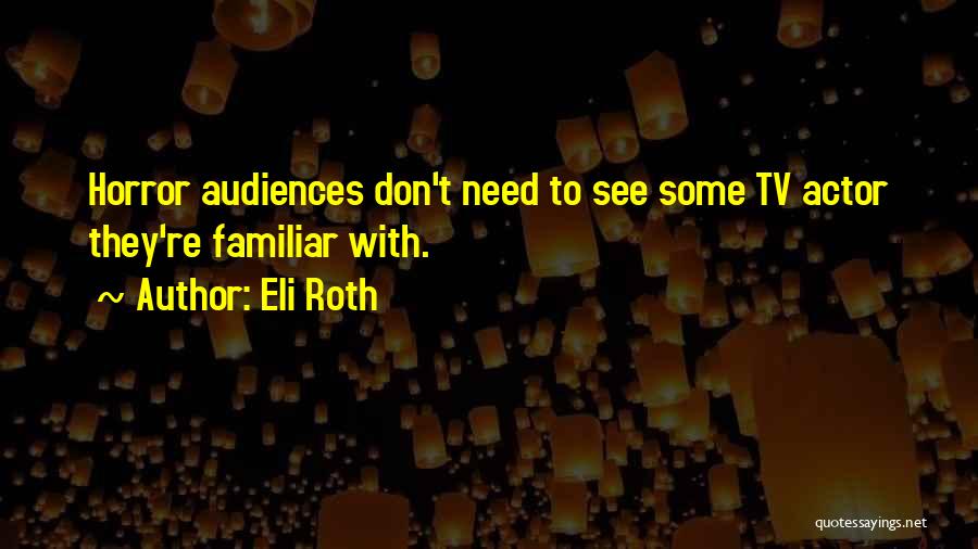 Eli Roth Quotes: Horror Audiences Don't Need To See Some Tv Actor They're Familiar With.