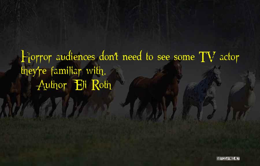 Eli Roth Quotes: Horror Audiences Don't Need To See Some Tv Actor They're Familiar With.