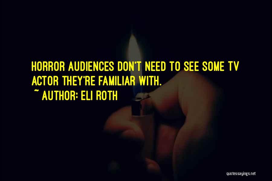 Eli Roth Quotes: Horror Audiences Don't Need To See Some Tv Actor They're Familiar With.