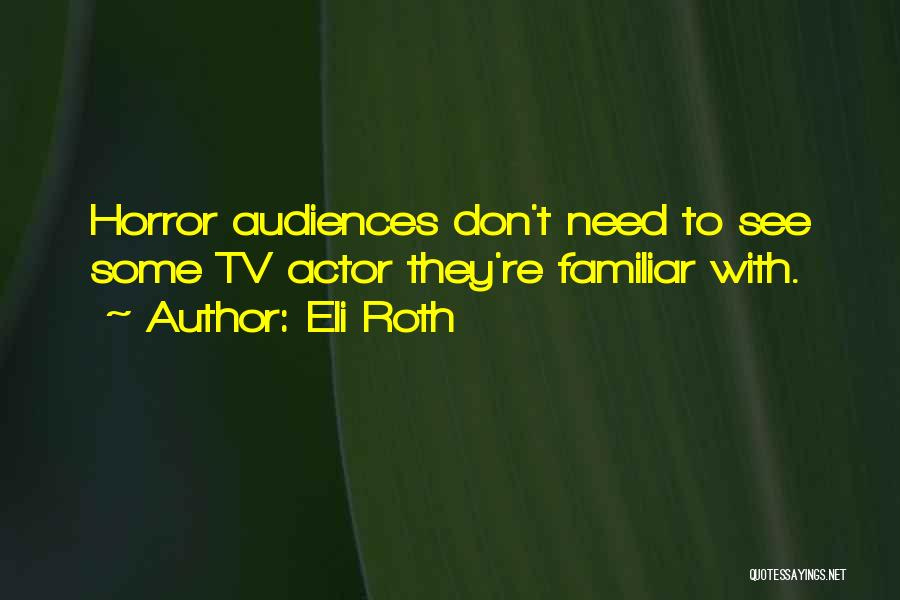 Eli Roth Quotes: Horror Audiences Don't Need To See Some Tv Actor They're Familiar With.