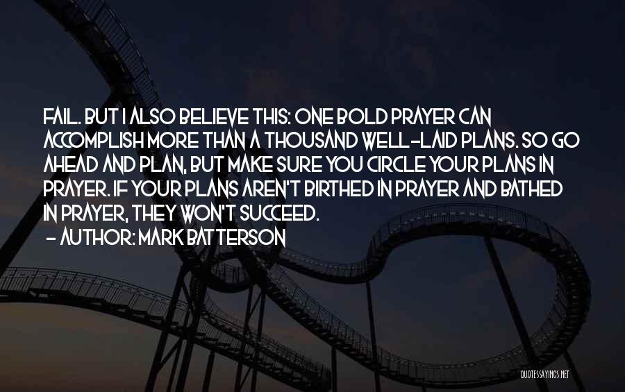 Mark Batterson Quotes: Fail. But I Also Believe This: One Bold Prayer Can Accomplish More Than A Thousand Well-laid Plans. So Go Ahead