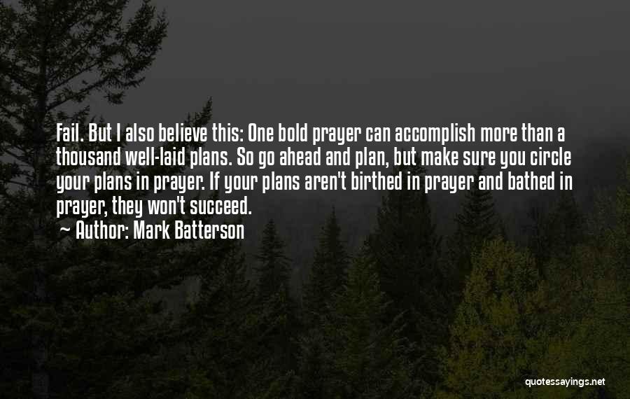 Mark Batterson Quotes: Fail. But I Also Believe This: One Bold Prayer Can Accomplish More Than A Thousand Well-laid Plans. So Go Ahead