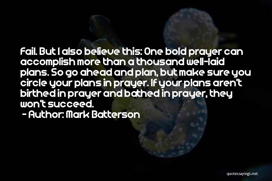 Mark Batterson Quotes: Fail. But I Also Believe This: One Bold Prayer Can Accomplish More Than A Thousand Well-laid Plans. So Go Ahead
