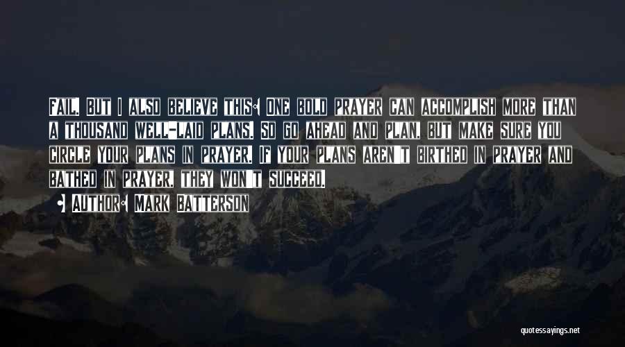 Mark Batterson Quotes: Fail. But I Also Believe This: One Bold Prayer Can Accomplish More Than A Thousand Well-laid Plans. So Go Ahead