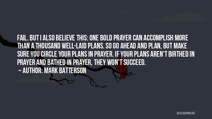 Mark Batterson Quotes: Fail. But I Also Believe This: One Bold Prayer Can Accomplish More Than A Thousand Well-laid Plans. So Go Ahead